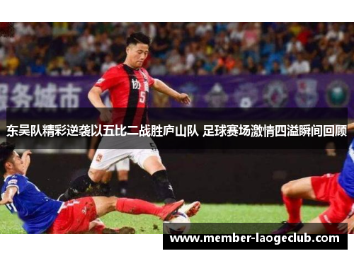 东吴队精彩逆袭以五比二战胜庐山队 足球赛场激情四溢瞬间回顾