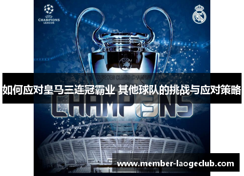 如何应对皇马三连冠霸业 其他球队的挑战与应对策略