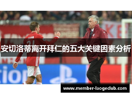 安切洛蒂离开拜仁的五大关键因素分析 安切洛蒂离开拜仁的五大关键因素分析