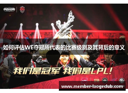 如何评估WE夺冠所代表的比赛级别及其背后的意义 如何评估WE夺冠所代表的比赛级别及其背后的意义