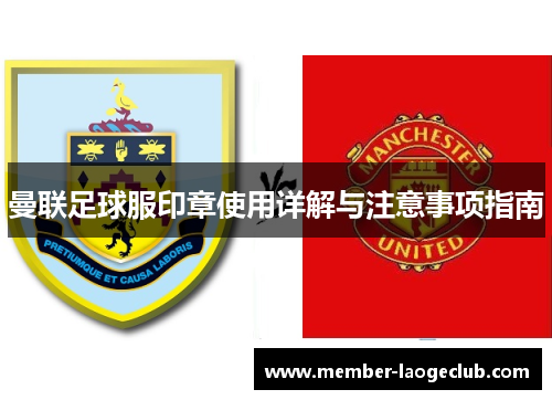 曼联足球服印章使用详解与注意事项指南 曼联足球服印章使用详解与注意事项指南