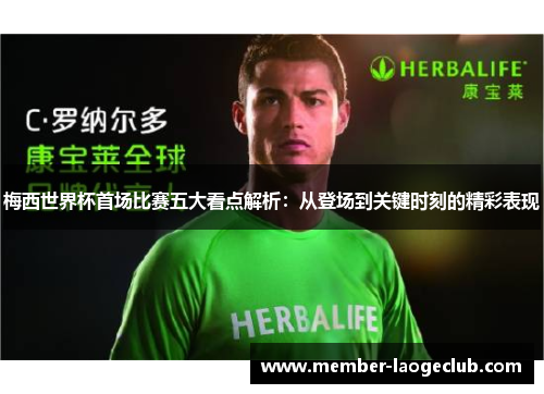 梅西世界杯首场比赛五大看点解析:从登场到关键时刻的精彩表现 梅西世界杯首场比赛五大看点解析:从登场到关键时刻的精彩表现