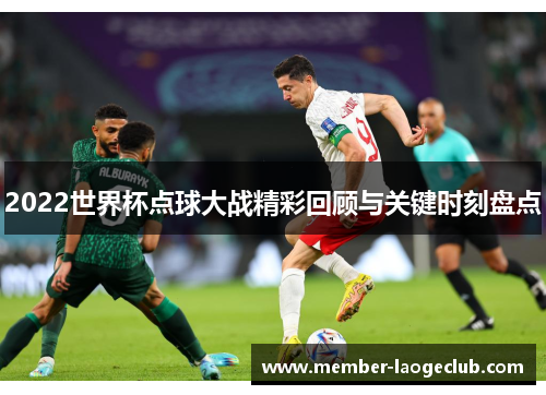 2022世界杯点球大战精彩回顾与关键时刻盘点 2022世界杯点球大战精彩回顾与关键时刻盘点