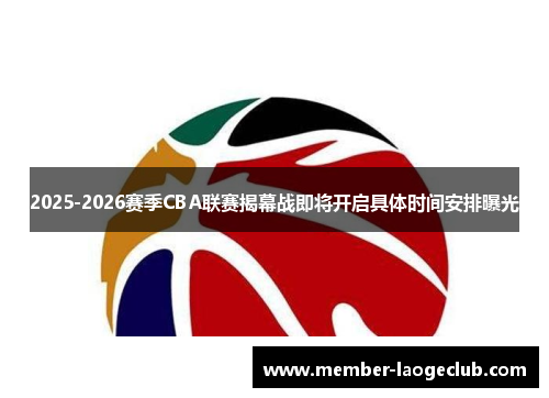 2025-2026赛季CBA联赛揭幕战即将开启具体时间安排曝光 2025-2026赛季CBA联赛揭幕战即将开启具体时间安排曝光