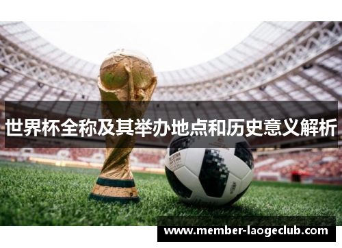 世界杯全称及其举办地点和历史意义解析 世界杯全称及其举办地点和历史意义解析