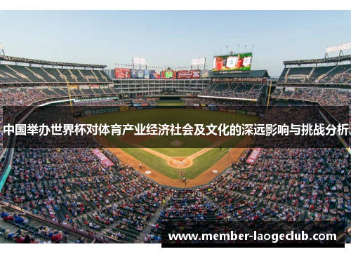 中国举办世界杯对体育产业经济社会及文化的深远影响与挑战分析 中国举办世界杯对体育产业经济社会及文化的深远影响与挑战分析