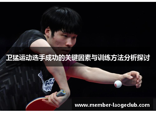 卫猛运动选手成功的关键因素与训练方法分析探讨 卫猛运动选手成功的关键因素与训练方法分析探讨
