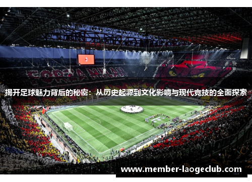 揭开足球魅力背后的秘密:从历史起源到文化影响与现代竞技的全面探索 揭开足球魅力背后的秘密:从历史起源到文化影响与现代竞技的全面探索