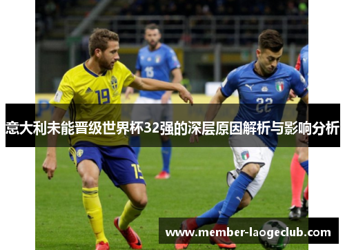 意大利未能晋级世界杯32强的深层原因解析与影响分析 意大利未能晋级世界杯32强的深层原因解析与影响分析