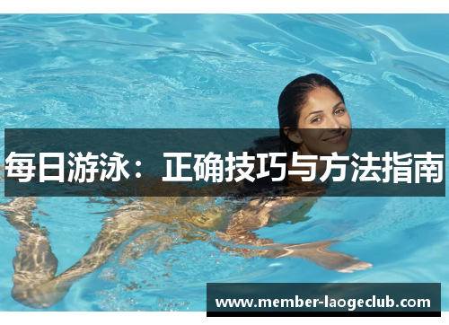 每日游泳:正确技巧与方法指南 每日游泳:正确技巧与方法指南