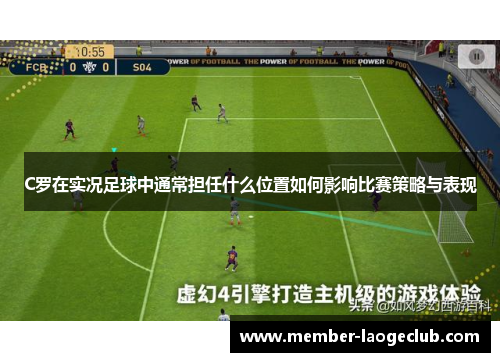 C罗在实况足球中通常担任什么位置如何影响比赛策略与表现 C罗在实况足球中通常担任什么位置如何影响比赛策略与表现