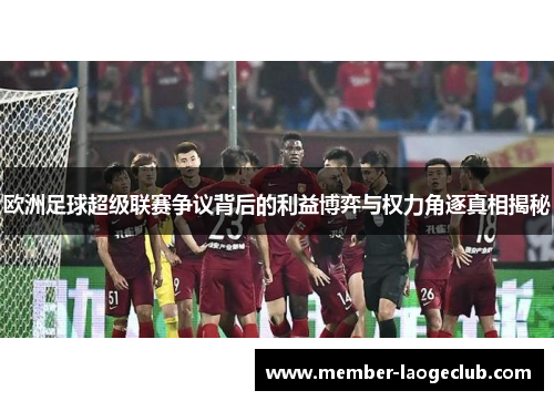 欧洲足球超级联赛争议背后的利益博弈与权力角逐真相揭秘 欧洲足球超级联赛争议背后的利益博弈与权力角逐真相揭秘