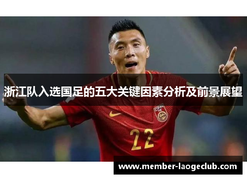 浙江队入选国足的五大关键因素分析及前景展望 浙江队入选国足的五大关键因素分析及前景展望