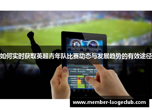 如何实时获取英超青年队比赛动态与发展趋势的有效途径 如何实时获取英超青年队比赛动态与发展趋势的有效途径