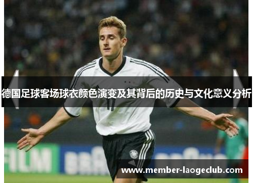 德国足球客场球衣颜色演变及其背后的历史与文化意义分析 德国足球客场球衣颜色演变及其背后的历史与文化意义分析