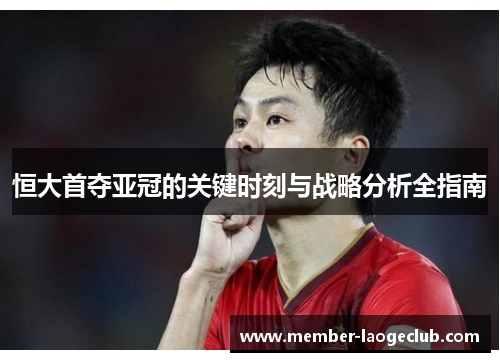 恒大首夺亚冠的关键时刻与战略分析全指南 恒大首夺亚冠的关键时刻与战略分析全指南