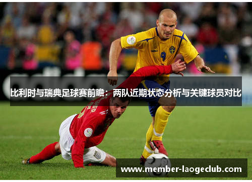 比利时与瑞典足球赛前瞻：两队近期状态分析与关键球员对比