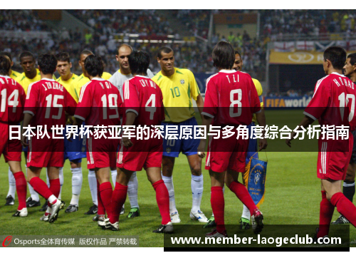 日本队世界杯获亚军的深层原因与多角度综合分析指南 日本队世界杯获亚军的深层原因与多角度综合分析指南