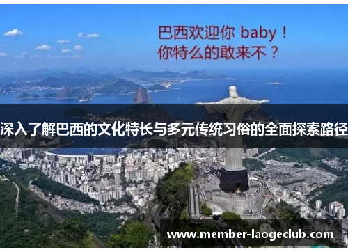 深入了解巴西的文化特长与多元传统习俗的全面探索路径 深入了解巴西的文化特长与多元传统习俗的全面探索路径