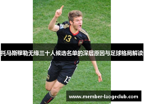 托马斯穆勒无缘三十人候选名单的深层原因与足球格局解读 托马斯穆勒无缘三十人候选名单的深层原因与足球格局解读
