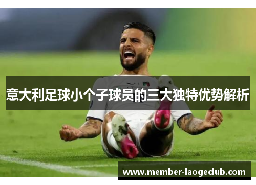 意大利足球小个子球员的三大独特优势解析 意大利足球小个子球员的三大独特优势解析
