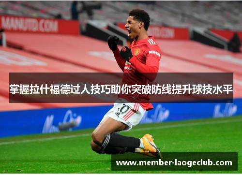 掌握拉什福德过人技巧助你突破防线提升球技水平 掌握拉什福德过人技巧助你突破防线提升球技水平