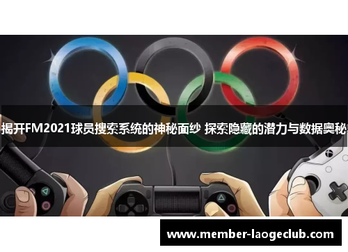 揭开FM2021球员搜索系统的神秘面纱 探索隐藏的潜力与数据奥秘 揭开FM2021球员搜索系统的神秘面纱 探索隐藏的潜力与数据奥秘