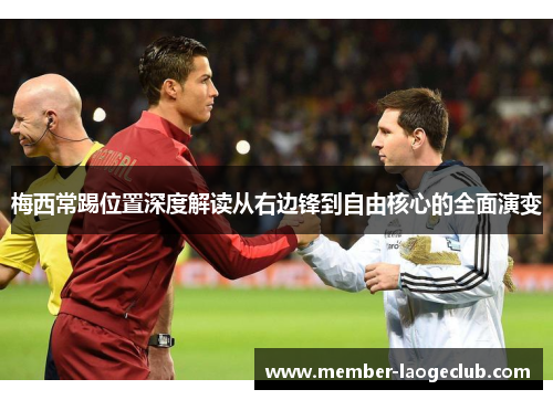 梅西常踢位置深度解读从右边锋到自由核心的全面演变 梅西常踢位置深度解读从右边锋到自由核心的全面演变