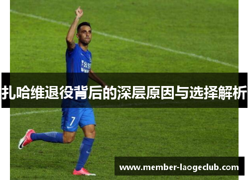 扎哈维退役背后的深层原因与选择解析 扎哈维退役背后的深层原因与选择解析