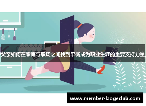 父亲如何在家庭与职场之间找到平衡成为职业生涯的重要支持力量