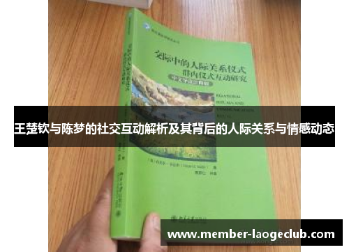 王楚钦与陈梦的社交互动解析及其背后的人际关系与情感动态 王楚钦与陈梦的社交互动解析及其背后的人际关系与情感动态