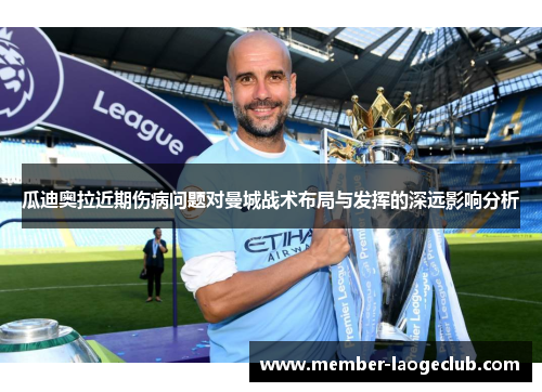 瓜迪奥拉近期伤病问题对曼城战术布局与发挥的深远影响分析 瓜迪奥拉近期伤病问题对曼城战术布局与发挥的深远影响分析