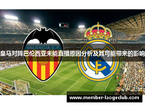皇马对阵巴伦西亚未能直播原因分析及其可能带来的影响