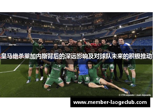 皇马绝杀莱加内斯背后的深远影响及对球队未来的积极推动
