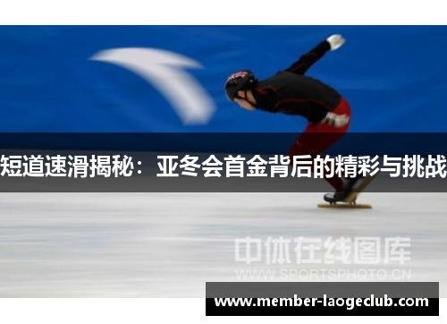 短道速滑揭秘:亚冬会首金背后的精彩与挑战 短道速滑揭秘:亚冬会首金背后的精彩与挑战