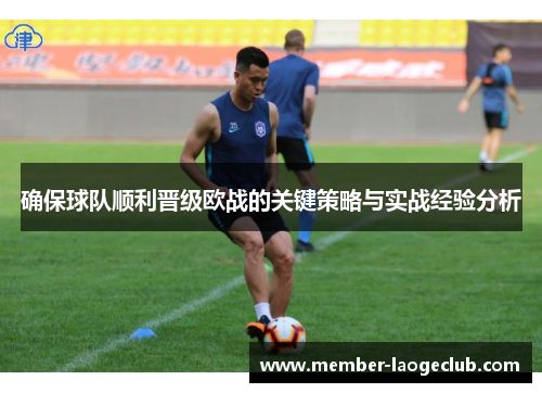 确保球队顺利晋级欧战的关键策略与实战经验分析 确保球队顺利晋级欧战的关键策略与实战经验分析