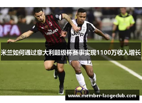 米兰如何通过意大利超级杯赛事实现1100万收入增长 米兰如何通过意大利超级杯赛事实现1100万收入增长