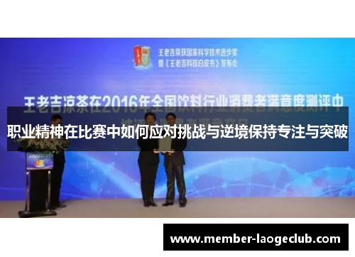职业精神在比赛中如何应对挑战与逆境保持专注与突破 职业精神在比赛中如何应对挑战与逆境保持专注与突破