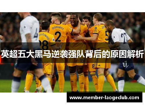 英超五大黑马逆袭强队背后的原因解析