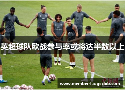英超球队欧战参与率或将达半数以上 英超球队欧战参与率或将达半数以上