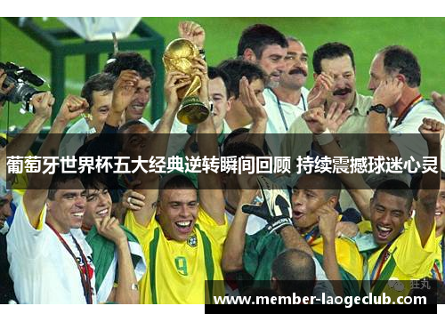 葡萄牙世界杯五大经典逆转瞬间回顾 持续震撼球迷心灵 葡萄牙世界杯五大经典逆转瞬间回顾 持续震撼球迷心灵