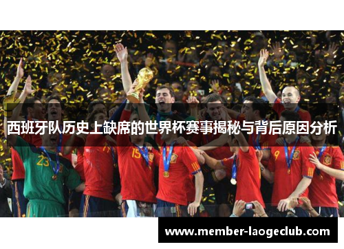 西班牙队历史上缺席的世界杯赛事揭秘与背后原因分析 西班牙队历史上缺席的世界杯赛事揭秘与背后原因分析