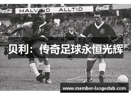 贝利:传奇足球永恒光辉 贝利:传奇足球永恒光辉