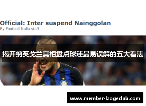 揭开纳英戈兰真相盘点球迷最易误解的五大看法 揭开纳英戈兰真相盘点球迷最易误解的五大看法