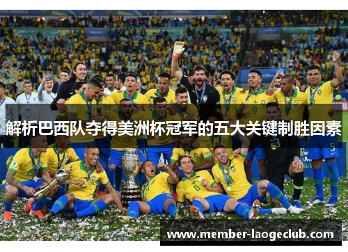解析巴西队夺得美洲杯冠军的五大关键制胜因素 解析巴西队夺得美洲杯冠军的五大关键制胜因素