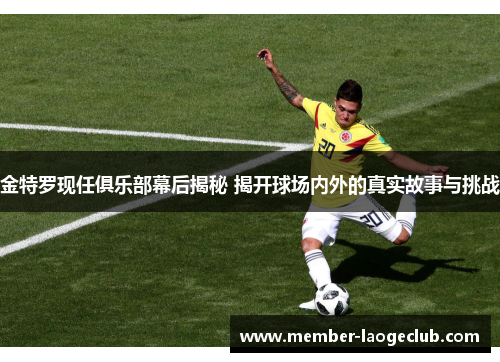 金特罗现任俱乐部幕后揭秘 揭开球场内外的真实故事与挑战 金特罗现任俱乐部幕后揭秘 揭开球场内外的真实故事与挑战