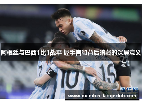 阿根廷与巴西1比1战平 握手言和背后暗藏的深层意义 阿根廷与巴西1比1战平 握手言和背后暗藏的深层意义