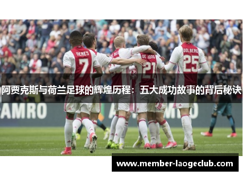 阿贾克斯与荷兰足球的辉煌历程：五大成功故事的背后秘诀