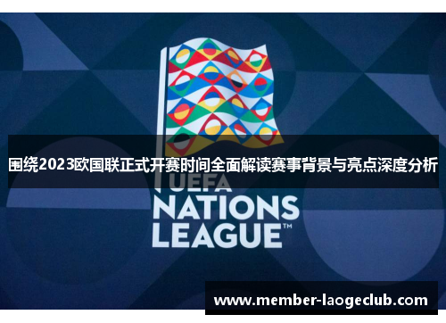 围绕2023欧国联正式开赛时间全面解读赛事背景与亮点深度分析 围绕2023欧国联正式开赛时间全面解读赛事背景与亮点深度分析