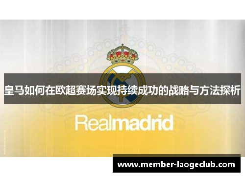 皇马如何在欧超赛场实现持续成功的战略与方法探析 皇马如何在欧超赛场实现持续成功的战略与方法探析